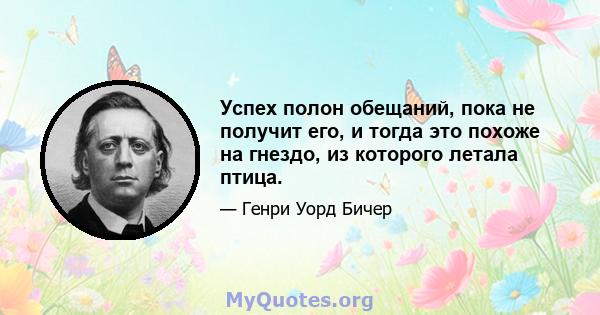 Успех полон обещаний, пока не получит его, и тогда это похоже на гнездо, из которого летала птица.