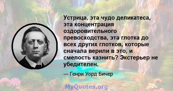 Устрица, эта чудо деликатеса, эта концентрация оздоровительного превосходства, эта глотка до всех других глотков, которые сначала верили в это, и смелость казнить? Экстерьер не убедителен.