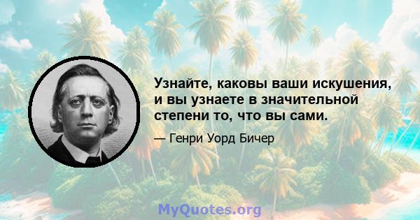 Узнайте, каковы ваши искушения, и вы узнаете в значительной степени то, что вы сами.