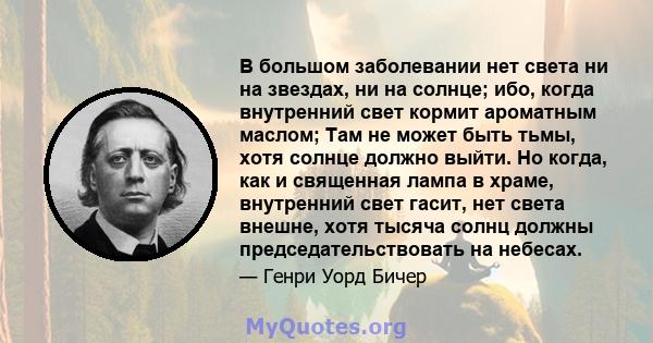 В большом заболевании нет света ни на звездах, ни на солнце; ибо, когда внутренний свет кормит ароматным маслом; Там не может быть тьмы, хотя солнце должно выйти. Но когда, как и священная лампа в храме, внутренний свет 