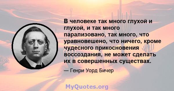 В человеке так много глухой и глухой, и так много парализовано, так много, что уравновешено, что ничего, кроме чудесного прикосновения воссоздания, не может сделать их в совершенных существах.