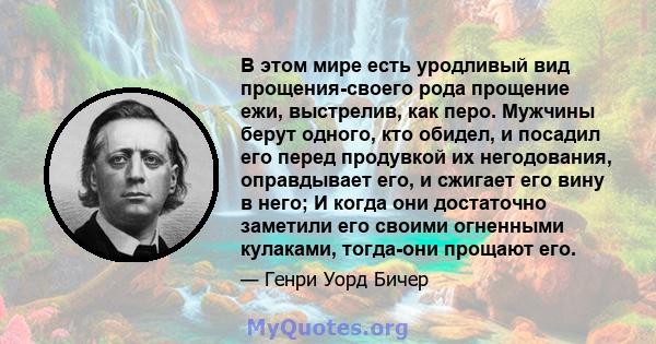 В этом мире есть уродливый вид прощения-своего рода прощение ежи, выстрелив, как перо. Мужчины берут одного, кто обидел, и посадил его перед продувкой их негодования, оправдывает его, и сжигает его вину в него; И когда