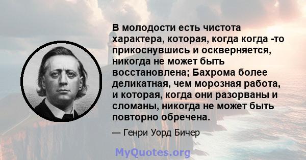 В молодости есть чистота характера, которая, когда когда -то прикоснувшись и оскверняется, никогда не может быть восстановлена; Бахрома более деликатная, чем морозная работа, и которая, когда они разорваны и сломаны,