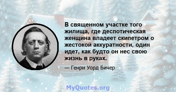 В священном участке того жилища, где деспотическая женщина владеет скипетром о жестокой аккуратности, один идет, как будто он нес свою жизнь в руках.