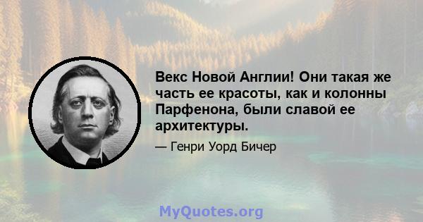 Векс Новой Англии! Они такая же часть ее красоты, как и колонны Парфенона, были славой ее архитектуры.