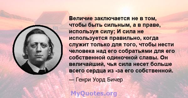 Величие заключается не в том, чтобы быть сильным, а в праве, используя силу; И сила не используется правильно, когда служит только для того, чтобы нести человека над его собратьями для его собственной одиночной славы.