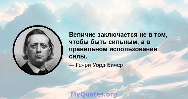 Величие заключается не в том, чтобы быть сильным, а в правильном использовании силы.