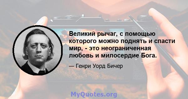 Великий рычаг, с помощью которого можно поднять и спасти мир, - это неограниченная любовь и милосердие Бога.