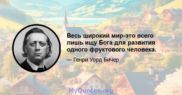 Весь широкий мир-это всего лишь ищу Бога для развития одного фруктового человека.