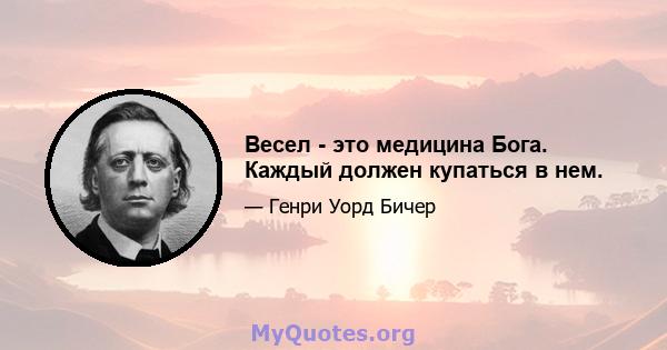 Весел - это медицина Бога. Каждый должен купаться в нем.