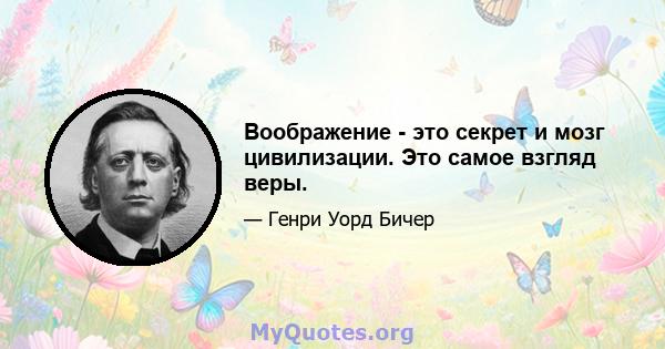 Воображение - это секрет и мозг цивилизации. Это самое взгляд веры.