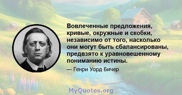 Вовлеченные предложения, кривые, окружные и скобки, независимо от того, насколько они могут быть сбалансированы, предвзято к уравновешенному пониманию истины.