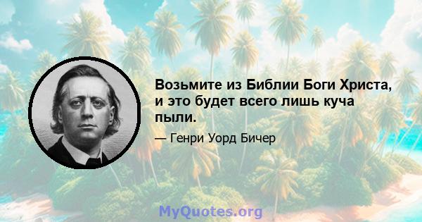 Возьмите из Библии Боги Христа, и это будет всего лишь куча пыли.