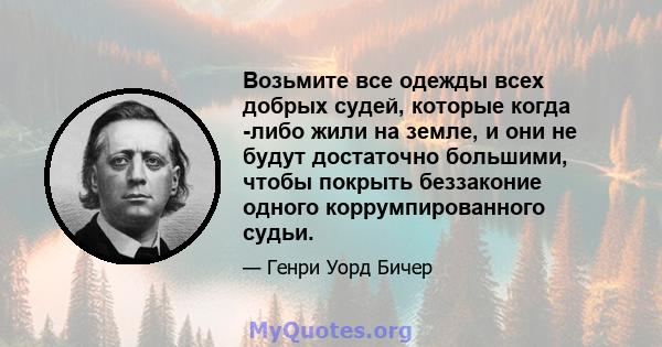 Возьмите все одежды всех добрых судей, которые когда -либо жили на земле, и они не будут достаточно большими, чтобы покрыть беззаконие одного коррумпированного судьи.