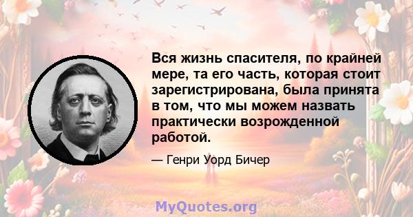 Вся жизнь спасителя, по крайней мере, та его часть, которая стоит зарегистрирована, была принята в том, что мы можем назвать практически возрожденной работой.