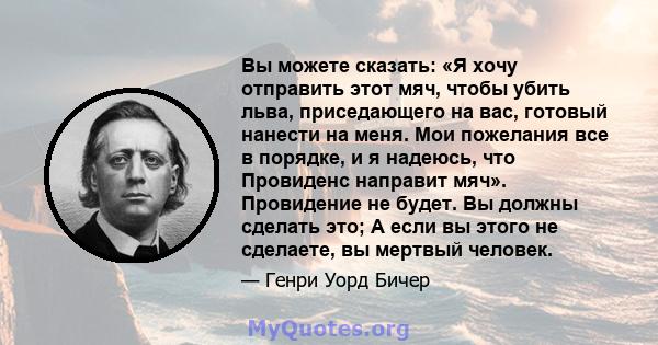 Вы можете сказать: «Я хочу отправить этот мяч, чтобы убить льва, приседающего на вас, готовый нанести на меня. Мои пожелания все в порядке, и я надеюсь, что Провиденс направит мяч». Провидение не будет. Вы должны