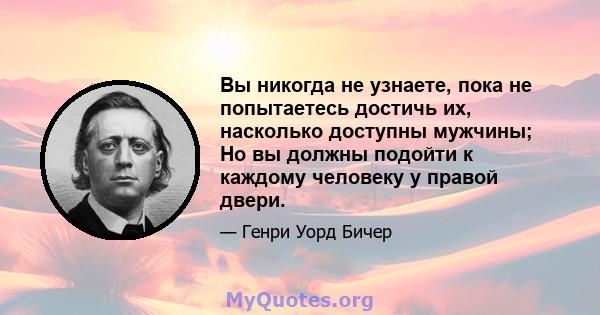 Вы никогда не узнаете, пока не попытаетесь достичь их, насколько доступны мужчины; Но вы должны подойти к каждому человеку у правой двери.