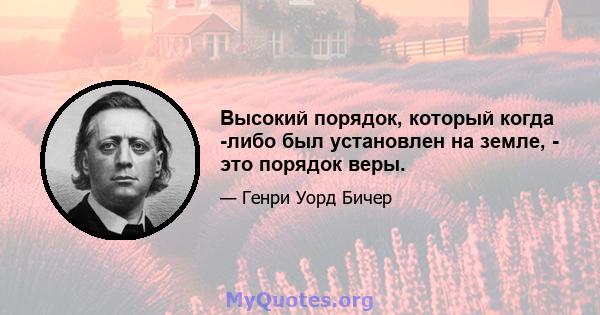 Высокий порядок, который когда -либо был установлен на земле, - это порядок веры.