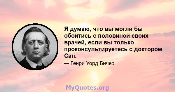 Я думаю, что вы могли бы обойтись с половиной своих врачей, если вы только проконсультируетесь с доктором Сан.