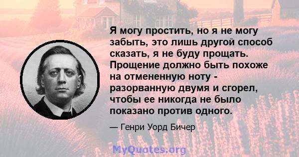 Я могу простить, но я не могу забыть, это лишь другой способ сказать, я не буду прощать. Прощение должно быть похоже на отмененную ноту - разорванную двумя и сгорел, чтобы ее никогда не было показано против одного.