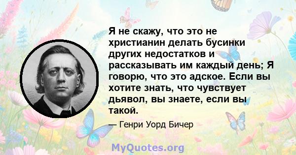 Я не скажу, что это не христианин делать бусинки других недостатков и рассказывать им каждый день; Я говорю, что это адское. Если вы хотите знать, что чувствует дьявол, вы знаете, если вы такой.