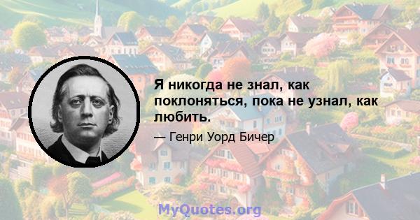 Я никогда не знал, как поклоняться, пока не узнал, как любить.