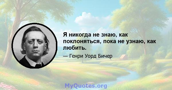 Я никогда не знаю, как поклоняться, пока не узнаю, как любить.