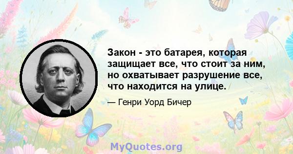 Закон - это батарея, которая защищает все, что стоит за ним, но охватывает разрушение все, что находится на улице.