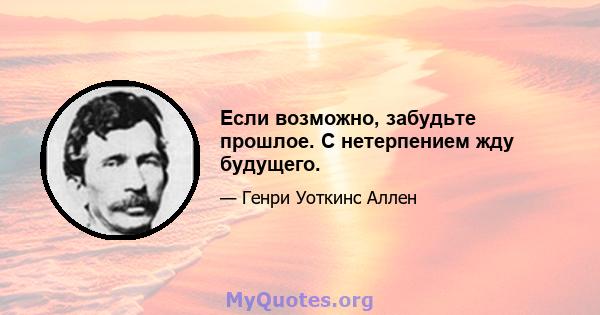 Если возможно, забудьте прошлое. С нетерпением жду будущего.