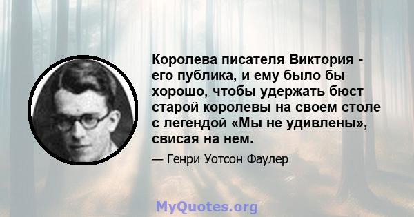 Королева писателя Виктория - его публика, и ему было бы хорошо, чтобы удержать бюст старой королевы на своем столе с легендой «Мы не удивлены», свисая на нем.