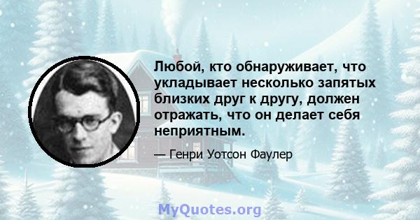 Любой, кто обнаруживает, что укладывает несколько запятых близких друг к другу, должен отражать, что он делает себя неприятным.