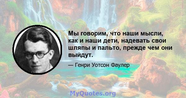 Мы говорим, что наши мысли, как и наши дети, надевать свои шляпы и пальто, прежде чем они выйдут.