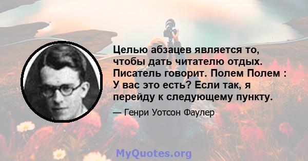 Целью абзацев является то, чтобы дать читателю отдых. Писатель говорит. Полем Полем : У вас это есть? Если так, я перейду к следующему пункту.