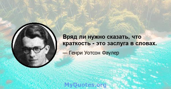 Вряд ли нужно сказать, что краткость - это заслуга в словах.