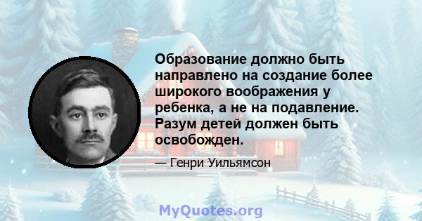 Образование должно быть направлено на создание более широкого воображения у ребенка, а не на подавление. Разум детей должен быть освобожден.