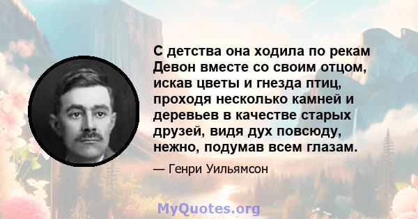 С детства она ходила по рекам Девон вместе со своим отцом, искав цветы и гнезда птиц, проходя несколько камней и деревьев в качестве старых друзей, видя дух повсюду, нежно, подумав всем глазам.