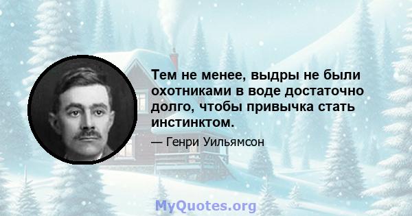 Тем не менее, выдры не были охотниками в воде достаточно долго, чтобы привычка стать инстинктом.