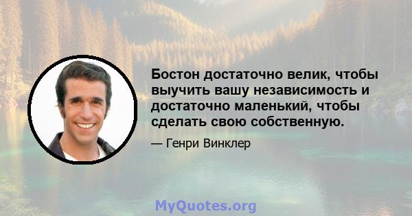 Бостон достаточно велик, чтобы выучить вашу независимость и достаточно маленький, чтобы сделать свою собственную.