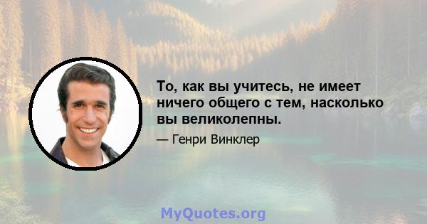 То, как вы учитесь, не имеет ничего общего с тем, насколько вы великолепны.