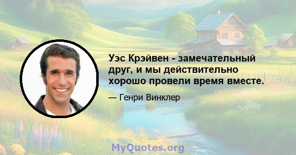 Уэс Крэйвен - замечательный друг, и мы действительно хорошо провели время вместе.