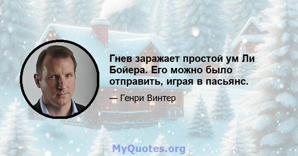 Гнев заражает простой ум Ли Бойера. Его можно было отправить, играя в пасьянс.