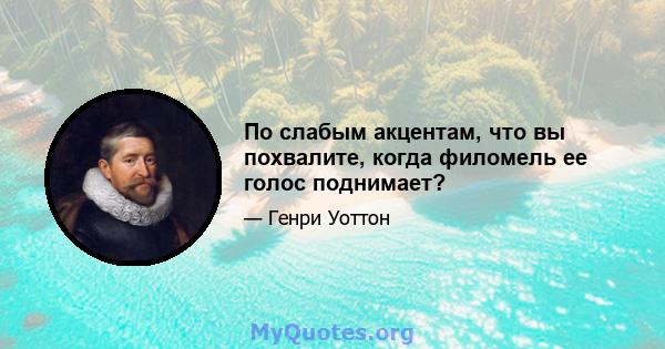 По слабым акцентам, что вы похвалите, когда филомель ее голос поднимает?