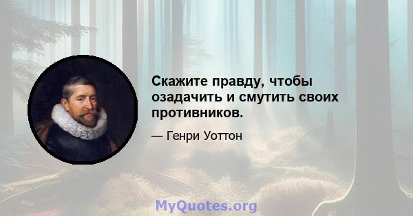 Скажите правду, чтобы озадачить и смутить своих противников.