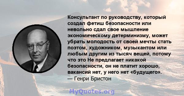 Консультант по руководству, который создал фетиш безопасности или невольно сдал свое мышление экономическому детерминизму, может убрать молодость от своей мечты стать поэтом, художником, музыкантом или любым другим из