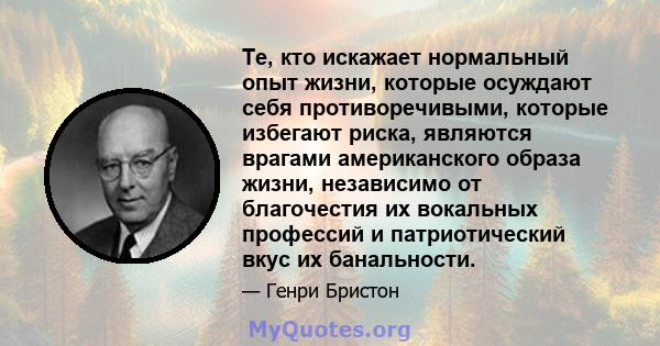 Те, кто искажает нормальный опыт жизни, которые осуждают себя противоречивыми, которые избегают риска, являются врагами американского образа жизни, независимо от благочестия их вокальных профессий и патриотический вкус