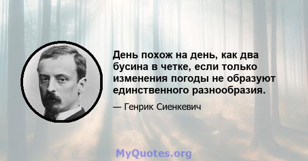 День похож на день, как два бусина в четке, если только изменения погоды не образуют единственного разнообразия.