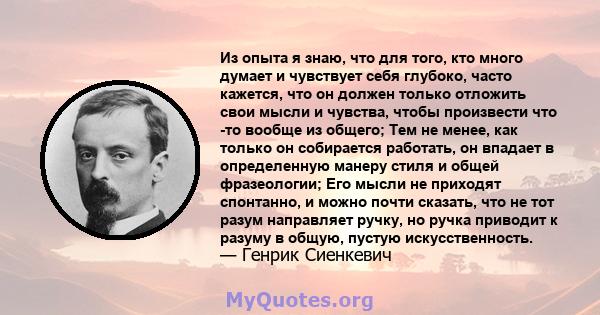 Из опыта я знаю, что для того, кто много думает и чувствует себя глубоко, часто кажется, что он должен только отложить свои мысли и чувства, чтобы произвести что -то вообще из общего; Тем не менее, как только он