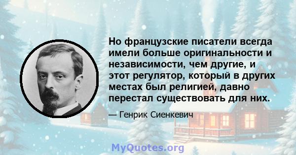 Но французские писатели всегда имели больше оригинальности и независимости, чем другие, и этот регулятор, который в других местах был религией, давно перестал существовать для них.