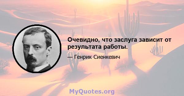 Очевидно, что заслуга зависит от результата работы.