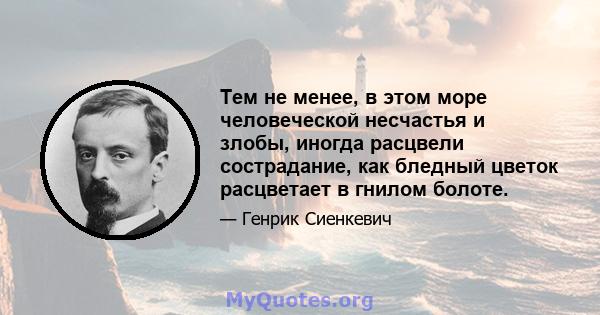 Тем не менее, в этом море человеческой несчастья и злобы, иногда расцвели сострадание, как бледный цветок расцветает в гнилом болоте.